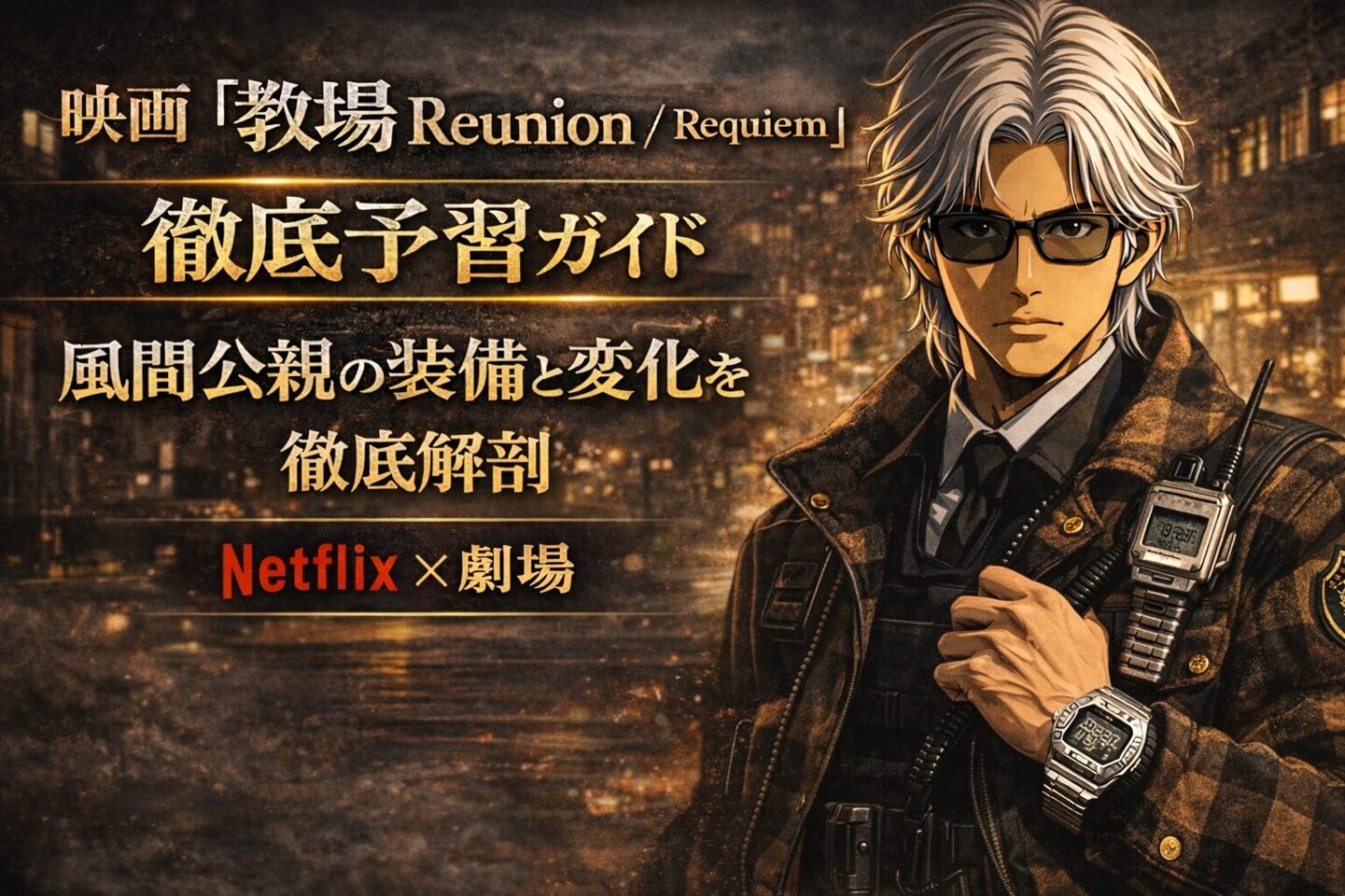 白髪にサングラスをかけた風間公親風の男性が警察装備のジャケット姿で立つアニメ風ビジュアル。腕にはシルバーのG-SHOCKを着用し、夜の街を背景に『映画「教場 Reunion/Requiem」徹底予習ガイド』『風間公親の装備と変化を徹底解剖』『Netflix×劇場』の文字が配置されたアイキャッチ画像。