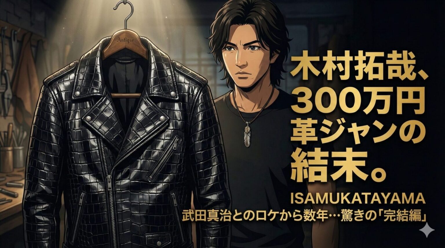 薄暗いアトリエで、スポットライトに照らされた高級な黒のクロコダイル革ライダースジャケットがハンガーにかかっている。その隣には、指定のモデルと同じ顔のアニメーションの男性（木村拓哉風）が、フェザーネックレスを着用し真剣な表情で立っている。画面右側には大きな金色の文字で『木村拓哉、300万円革ジャンの結末。』、その下に『ISAMUKATAYAMA 武田真治とのロケから数年…驚きの「完結編」』というテキストが配置されている。」